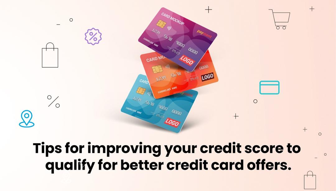Tips for improving your credit score to qualify for better credit card offers. Tips for improving your credit score to qualify for better credit card offers.